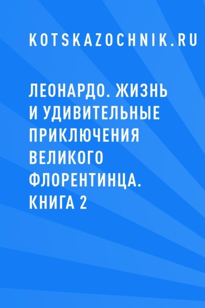 Леонардо. Жизнь и удивительные приключения великого флорентинца. Книга 2