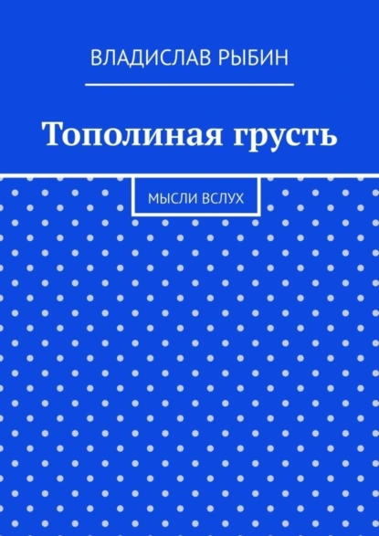 Обложка книги Тополиная грусть. Мысли вслух, Владислав Николаевич Рыбин