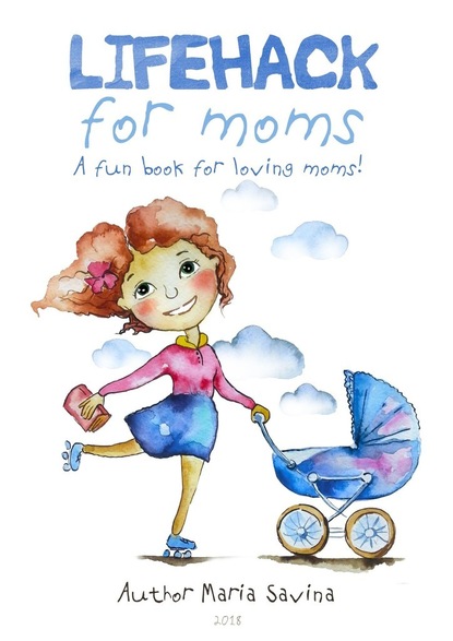 Maria Savina - Lifehack for Moms. A fun book for loving moms!