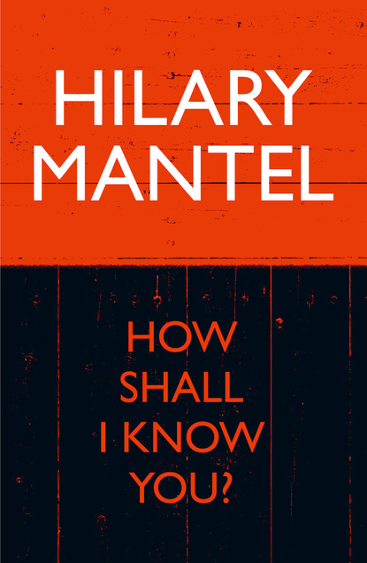 Hilary  Mantel - How Shall I Know You?