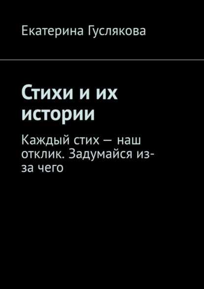 Ekaterina Guslyakova — Стихи и их истории. Каждый стих – наш отклик. Задумайся из-за чего