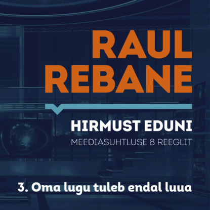 Рауль Ребане — Hirmust eduni. Meediasuhtluse 8 reeglit. 3. Oma lugu tuleb endal luua
