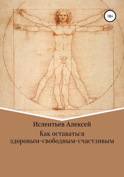 Алексей Владимирович Ислентьев — Как оставаться здоровым-свободным-счастливым