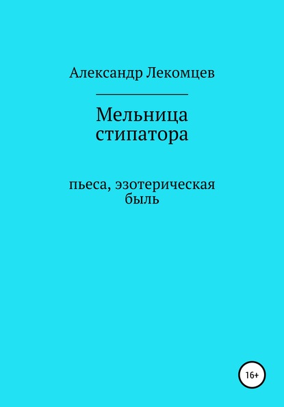 

Мельница стипатора. Пьеса, эзотерическая быль
