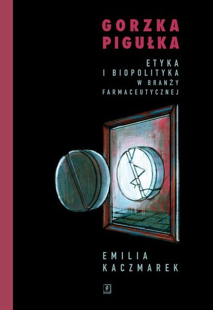 Emilia Kaczmarek - Gorzka pigułka. Etyka i biopolityka w branży farmaceutycznej