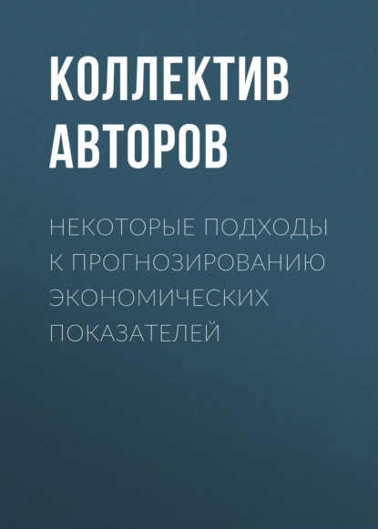 Коллектив авторов - Некоторые подходы к прогнозированию экономических показателей