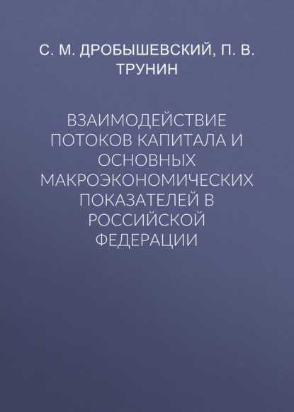С. М. Дробышевский - Взаимодействие потоков капитала и основных макроэкономических показателей в Российской Федерации