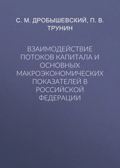 Обложка книги Взаимодействие потоков капитала и основных макроэкономических показателей в Российской Федерации, С. М. Дробышевский