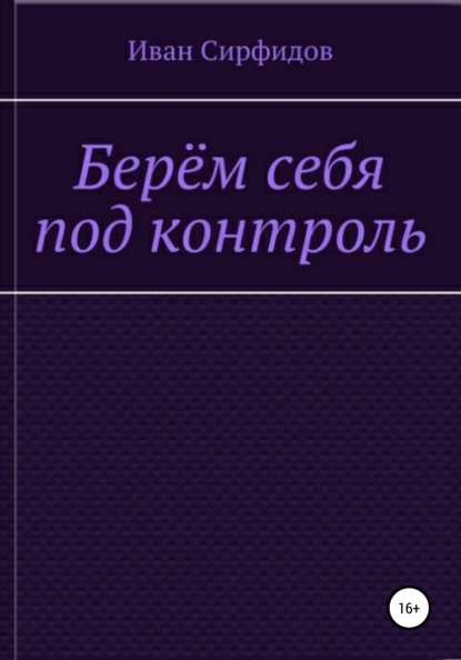 Берём себя под контроль (Иван Сирфидов). 2020г. 