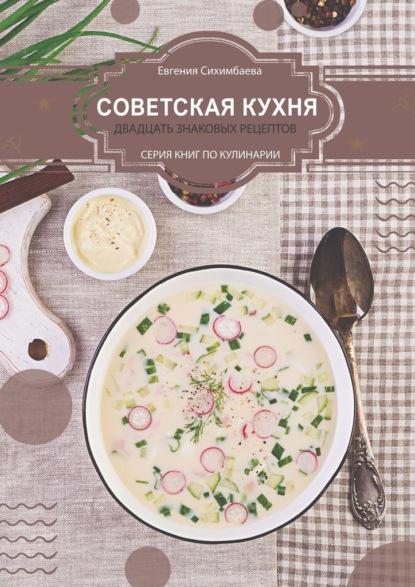 Евгения Сихимбаева - Советская кухня: 20 знаковых рецептов