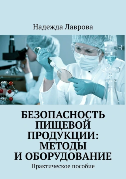 Обложка книги Безопасность пищевой продукции: методы и оборудование. Практическое пособие, Надежда Лаврова