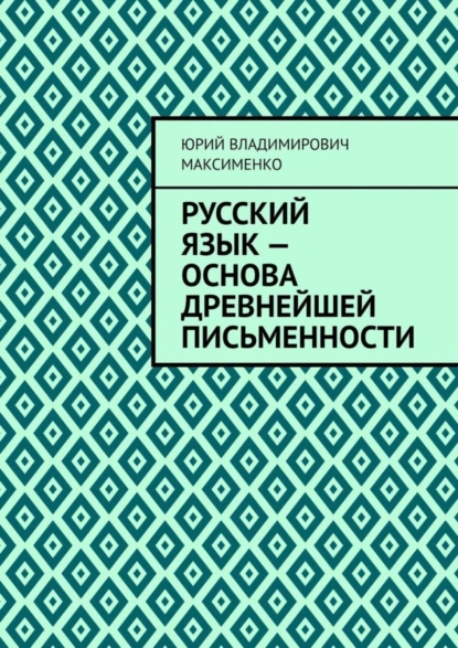 Обложка книги Русский язык – основа древнейшей письменности, Юрий Владимирович Максименко