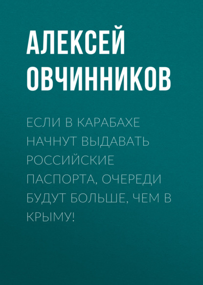 Если в Карабахе начнут выдавать российские паспорта, очереди будут больше, чем в Крыму!