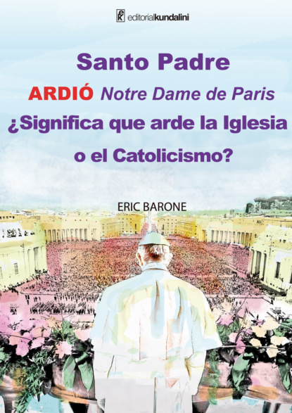 Eric Barone - Santo Padre. Ardió Notre Dame de París ¿Significa que arde la Iglesia o el Catolicismo?