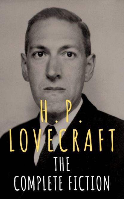 H. P. Lovecraft - H.P. Lovecraft: The Complete Fiction