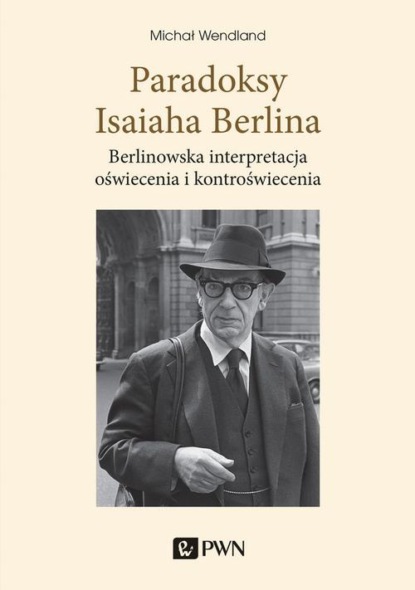 Michał Wendland - Paradoksy Isaiaha Berlina. Berlinowska interpretacja oświecenia i kontroświecenia