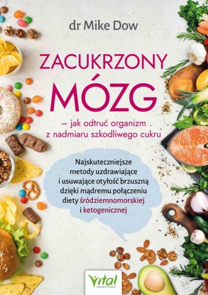 Майк Дау - Zacukrzony mózg - jak odtruć organizm z nadmiaru szkodliwego cukru. Najskuteczniejsze metody uzdrawiające i usuwające otyłość brzuszną dzięki mądremu połączeniu diety śródziemnomorskiej i ketogenicznej