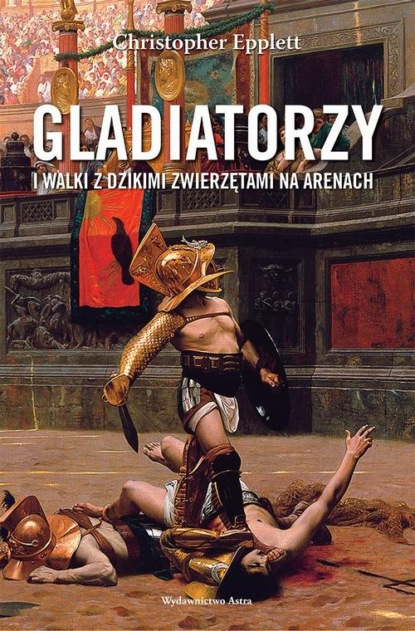 Christopher Epplett - Gladiatorzy i walki z dzikimi zwierzętami na arenach