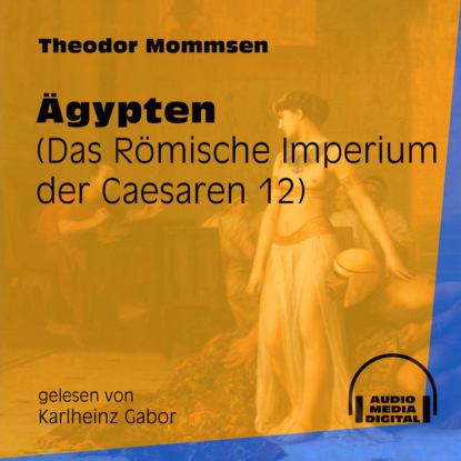 Theodor Mommsen - Das Römische Imperium der Caesaren, Band 12: Ägypten (Ungekürzt)