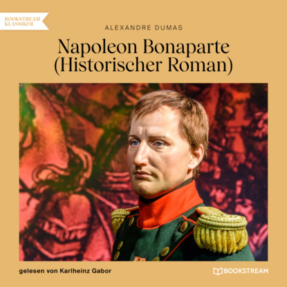 Alexandre Dumas - Napoleon Bonaparte - Historischer Roman (Ungekürzt)