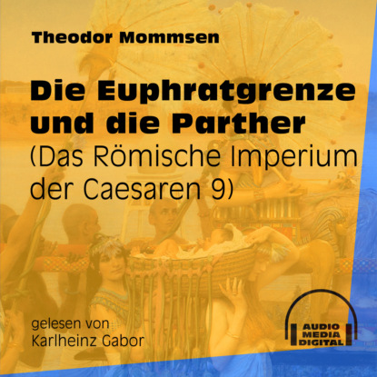 Theodor Mommsen - Die Euphratgrenze und die Parther - Das Römische Imperium der Caesaren, Band 9 (Ungekürzt)