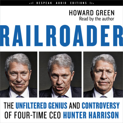 Railroader - The Unfiltered Genius and Controversy of Four-Time CEO Hunter Harrison (Unabridged) - Howard Green