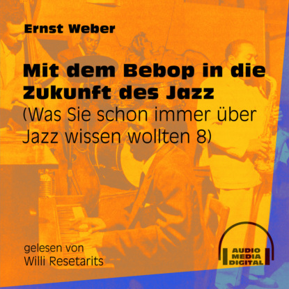 Ernst Weber - Mit dem Bebop in die Zukunft des Jazz - Was Sie schon immer über Jazz wissen wollten, Folge 8 (Ungekürzt)