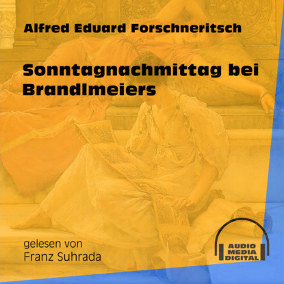 Sonntagnachmittag bei Brandlmeiers (Ungekürzt) (Alfred Eduard Forschneritsch). 