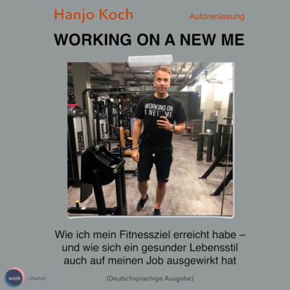Working on a new me - Wie ich mein Fitnessziel erreicht habe - und wie sich ein gesunder Lebensstil auch auf meinen Job ausgewirkt hat (unabridged) - Hanjo Koch
