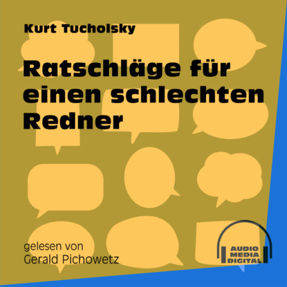 Kurt  Tucholsky - Ratschläge für einen schlechten Redner (Ungekürzt)