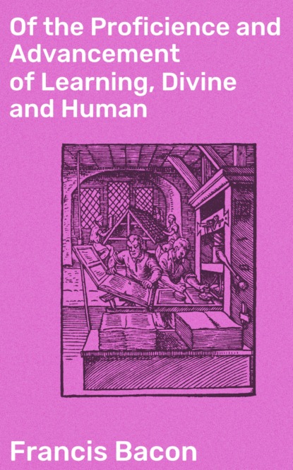 Francis Bacon - Of the Proficience and Advancement of Learning, Divine and Human