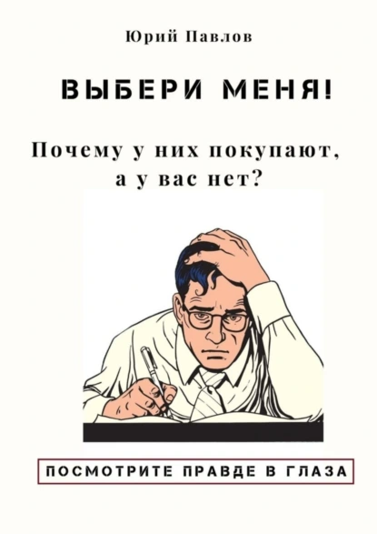 Обложка книги Выбери меня! Почему у них покупают, а у вас нет?, Юрий Павлов