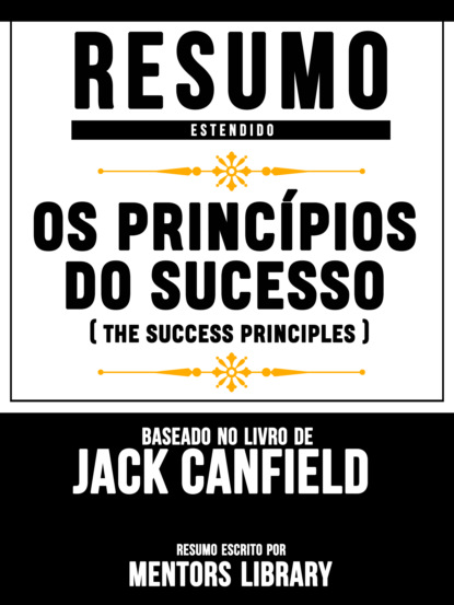 

Resumo Estendido: Os Princípios Do Sucesso (The Success Principles) - Baseado No Livro De Jack Canfield