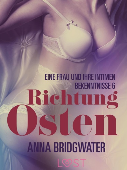 Richtung Osten - eine Frau und ihre intimen Bekenntnisse 6: Erotische Novelle (Anna Bridgwater). 