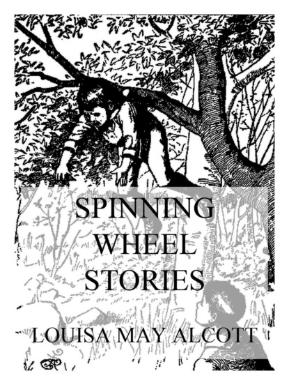 Луиза Мэй Олкотт - Spinning Wheel Stories