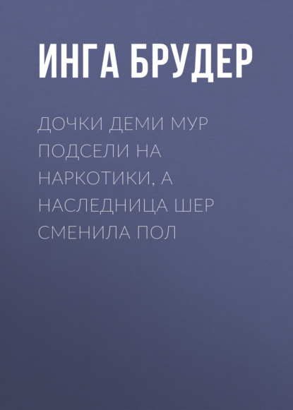 Дочки Деми Мур подсели на наркотики, а наследница Шер сменила пол