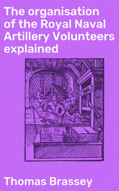 Earl Brassey Thomas Brassey - The organisation of the Royal Naval Artillery Volunteers explained