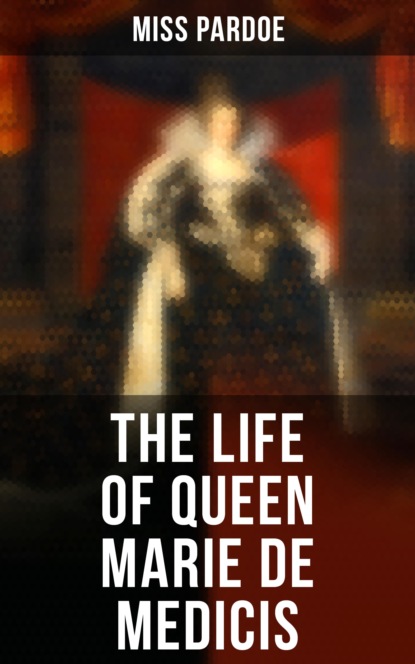 Miss Pardoe - The Life of Queen Marie de Medicis