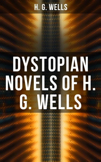 H. G. Wells - Dystopian Novels of H. G. Wells