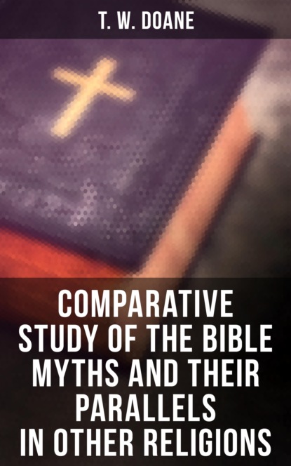 T. W.  Doane - Comparative Study of the Bible Myths and their Parallels in other Religions