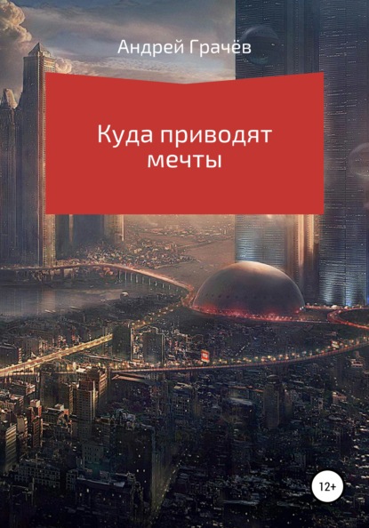 Куда приводят мечты (Андрей Валерьевич Грачёв). 2020г. 