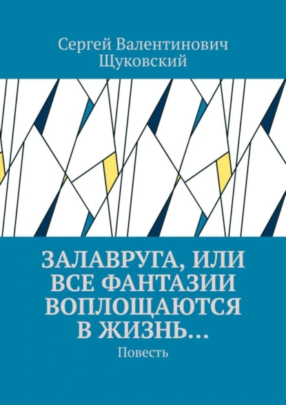 Обложка книги Залавруга, или Все фантазии воплощаются в жизнь… Повесть, Сергей Валентинович Щуковский