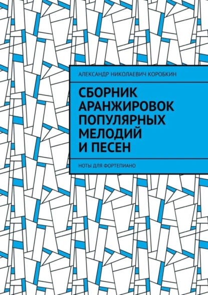 Обложка книги Сборник аранжировок популярных мелодий и песен. ноты для фортепиано, Александр Николаевич Коробкин