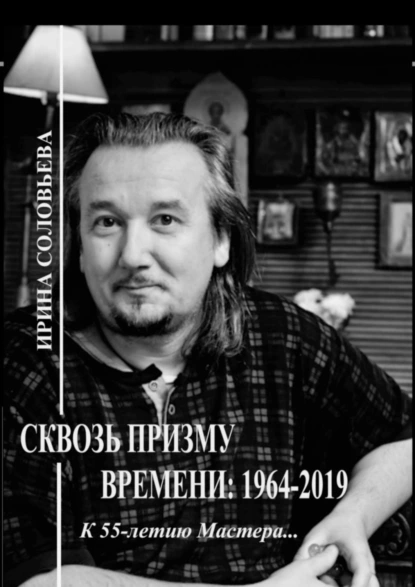 Обложка книги Сквозь призму времени: 1964—2019 гг. К 55-летию Мастера…, Ирина Михайловна Соловьёва