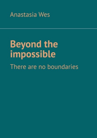 Beyond the impossible. There are no boundaries (Anastasia Wes). 