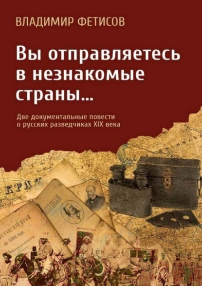 Обложка книги Вы отправляетесь в незнакомые страны… Две документальные повести о русских разведчиках XIX века, Владимир Фетисов