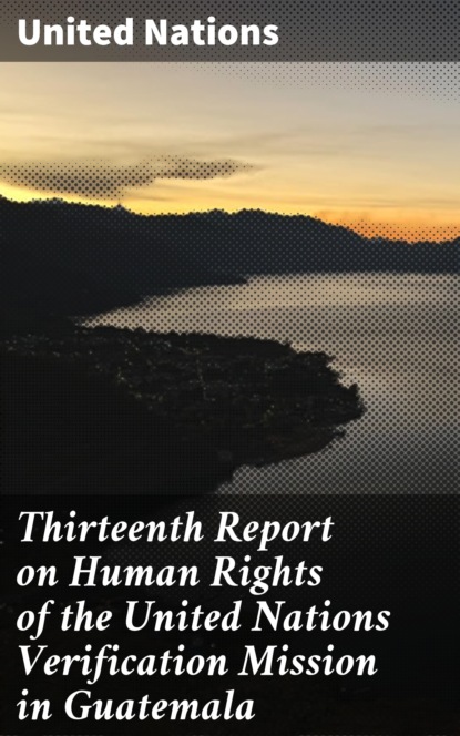 United Nations - Thirteenth Report on Human Rights of the United Nations Verification Mission in Guatemala