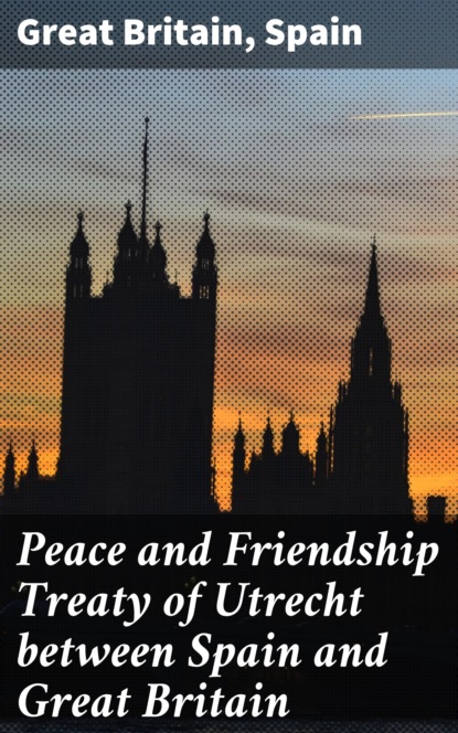 Great Britain - Peace and Friendship Treaty of Utrecht between Spain and Great Britain