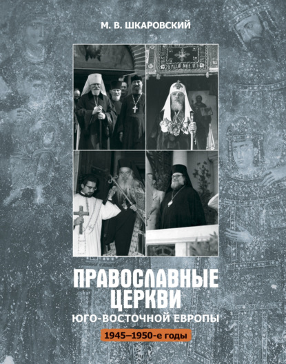М. В. Шкаровский - Православные церкви Юго-Восточной Европы (1945 – 1950-е гг.)