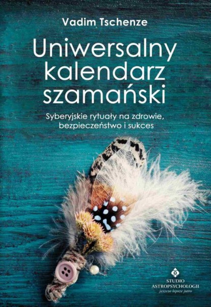 Vadim Tschenze - Uniwersalny kalendarz szamański. Syberyjskie rytuały na zdrowie, bezpieczeństwo i sukces